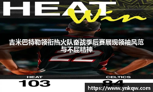吉米巴特勒领衔热火队奋战季后赛展现领袖风范与不屈精神