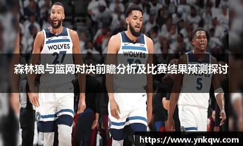 森林狼与篮网对决前瞻分析及比赛结果预测探讨