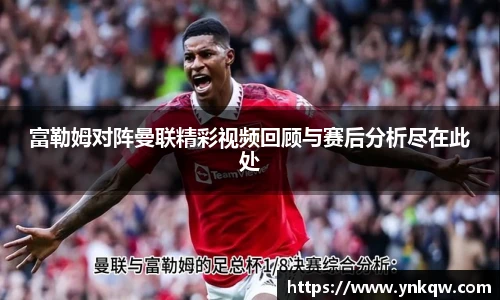 富勒姆对阵曼联精彩视频回顾与赛后分析尽在此处
