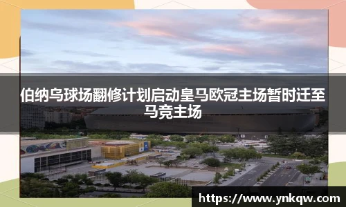 伯纳乌球场翻修计划启动皇马欧冠主场暂时迁至马竞主场