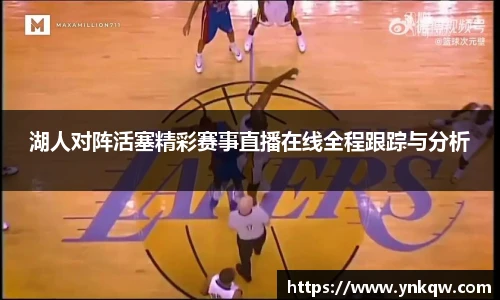 湖人对阵活塞精彩赛事直播在线全程跟踪与分析