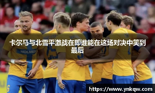 卡尔马与北雪平激战在即谁能在这场对决中笑到最后
