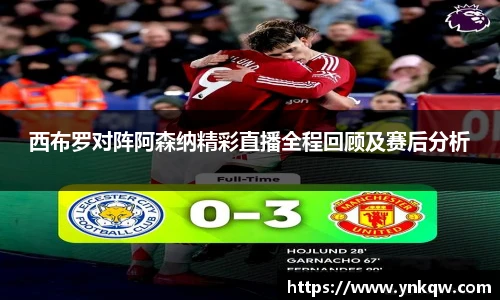 西布罗对阵阿森纳精彩直播全程回顾及赛后分析